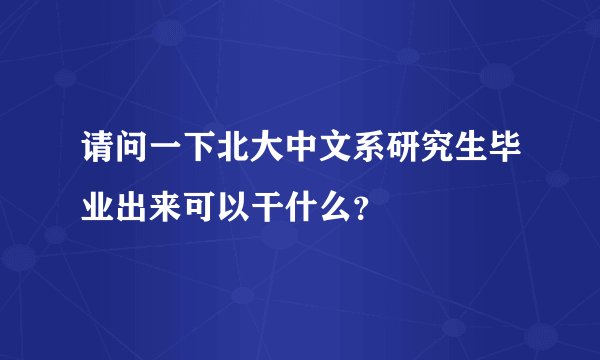 请问一下北大中文系研究生毕业出来可以干什么？