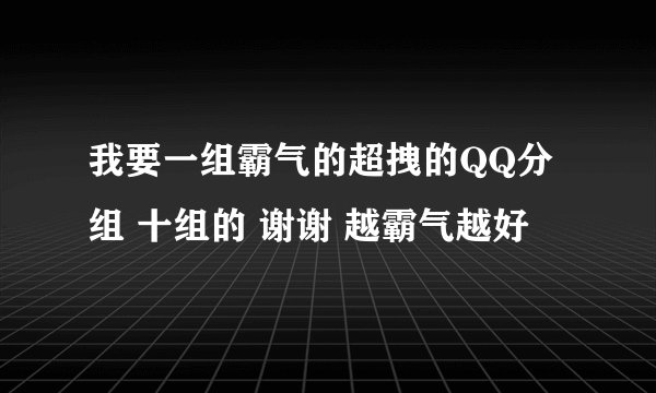 我要一组霸气的超拽的QQ分组 十组的 谢谢 越霸气越好