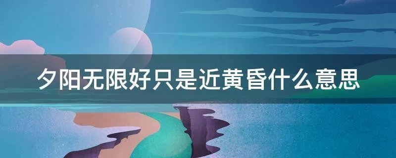 夕阳无限好只是近黄昏什么意思