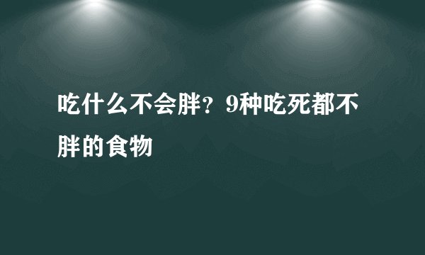 吃什么不会胖？9种吃死都不胖的食物