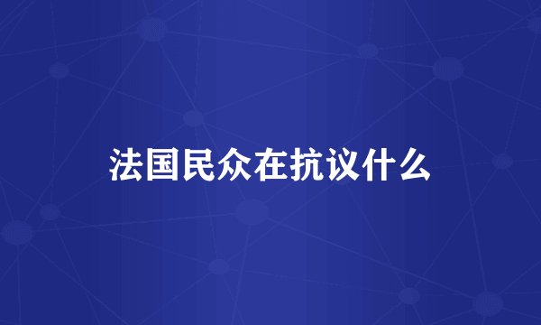 法国民众在抗议什么