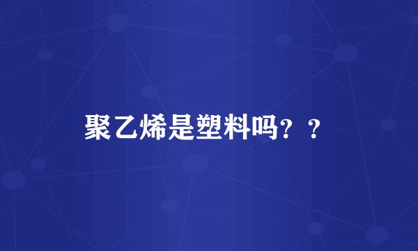 聚乙烯是塑料吗？？
