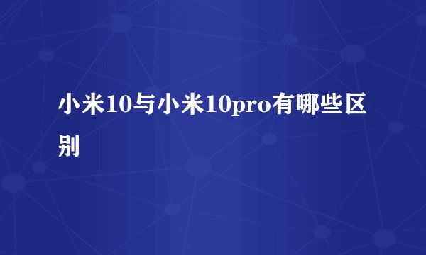 小米10与小米10pro有哪些区别
