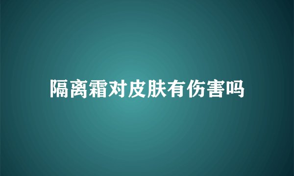 隔离霜对皮肤有伤害吗