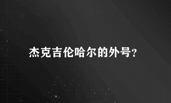 杰克吉伦哈尔的外号？