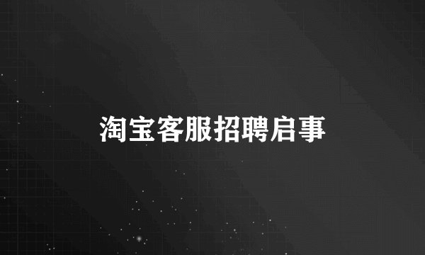淘宝客服招聘启事