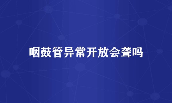 咽鼓管异常开放会聋吗