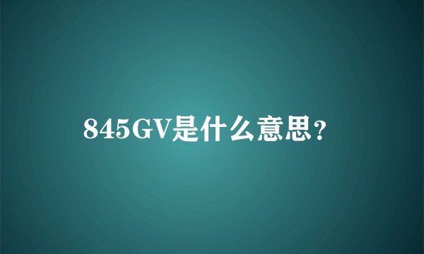 845GV是什么意思？