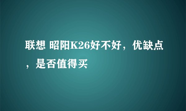 联想 昭阳K26好不好，优缺点，是否值得买
