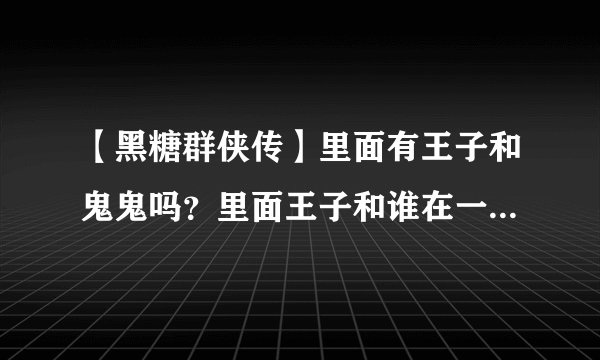 【黑糖群侠传】里面有王子和鬼鬼吗？里面王子和谁在一起啊？王子演什么角色啊？剧情怎样啊?