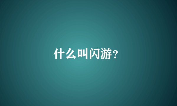 什么叫闪游？