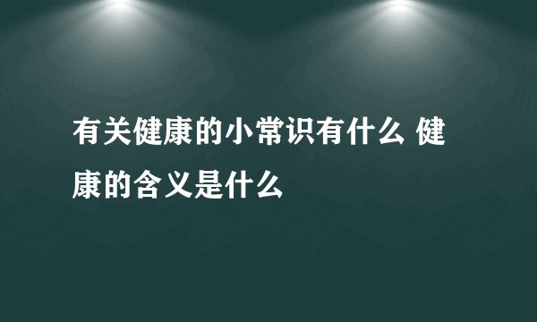 有关健康的小常识有什么 健康的含义是什么