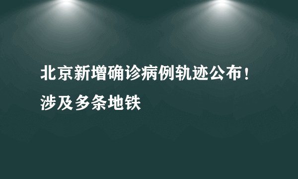 北京新增确诊病例轨迹公布！涉及多条地铁