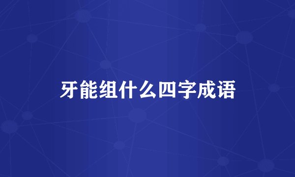 牙能组什么四字成语