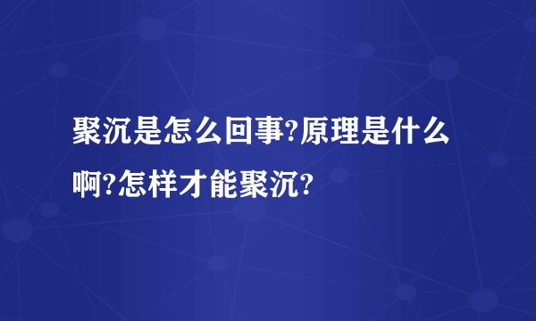 聚沉是怎么回事?原理是什么啊?怎样才能聚沉?