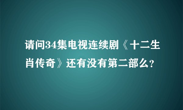 请问34集电视连续剧《十二生肖传奇》还有没有第二部么？