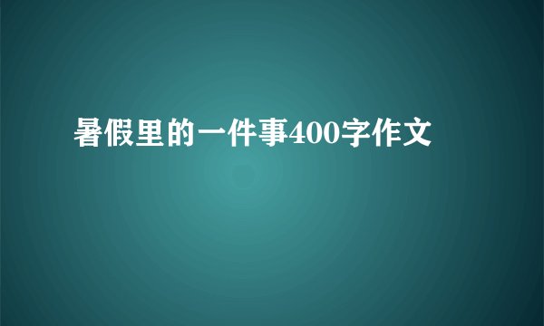 暑假里的一件事400字作文