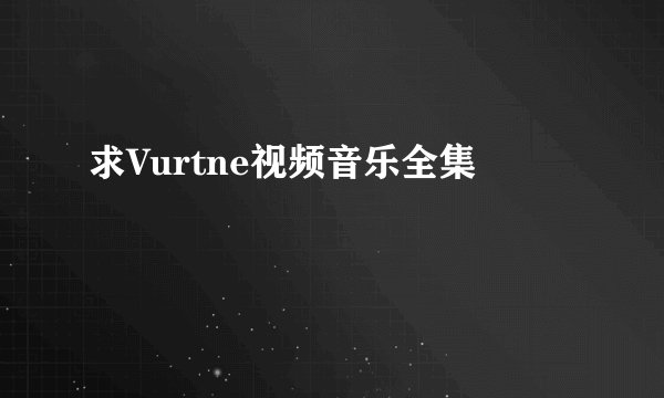 求Vurtne视频音乐全集