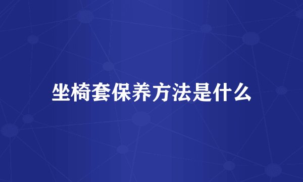坐椅套保养方法是什么