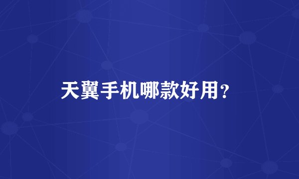 天翼手机哪款好用？