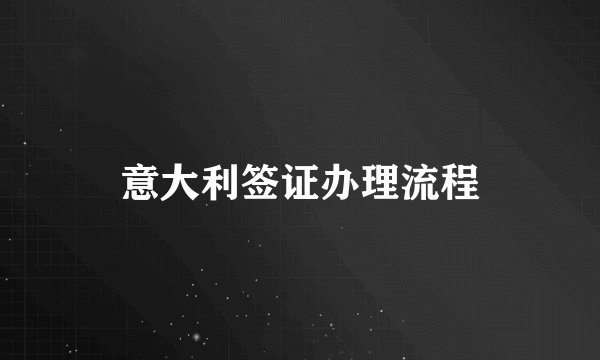 意大利签证办理流程