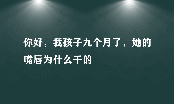 你好，我孩子九个月了，她的嘴唇为什么干的