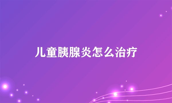 儿童胰腺炎怎么治疗