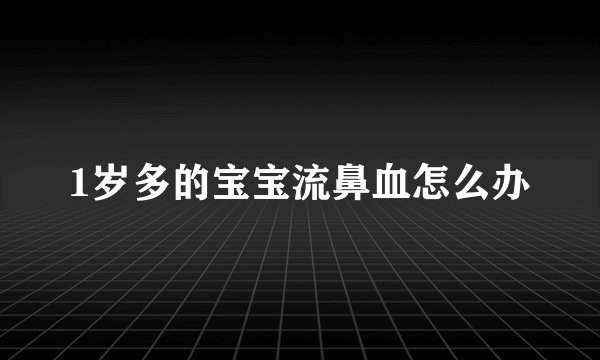 1岁多的宝宝流鼻血怎么办