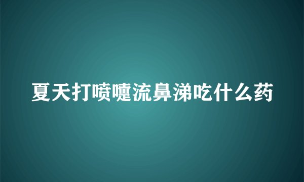 夏天打喷嚏流鼻涕吃什么药
