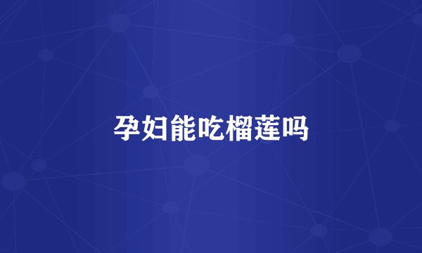 孕妇能吃榴莲吗