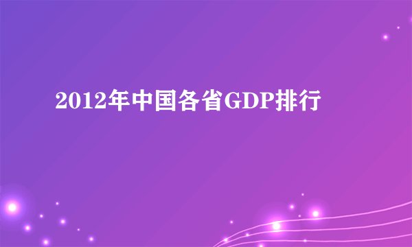 2012年中国各省GDP排行