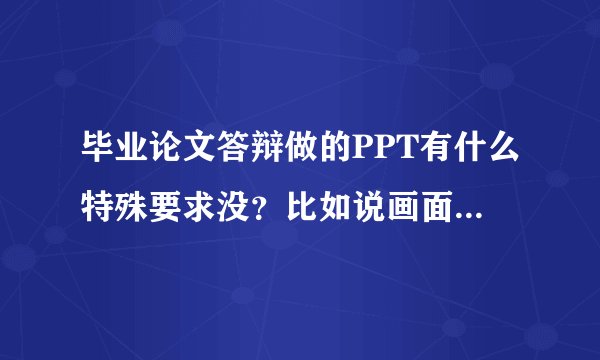 毕业论文答辩做的PPT有什么特殊要求没？比如说画面越过的时间