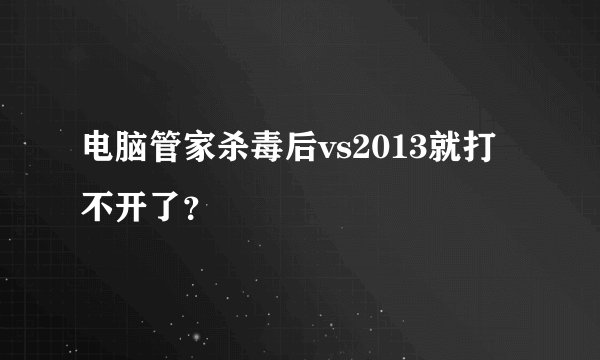 电脑管家杀毒后vs2013就打不开了？
