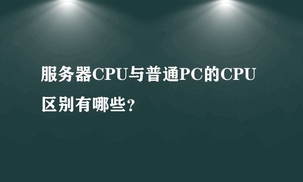 服务器CPU与普通PC的CPU区别有哪些？