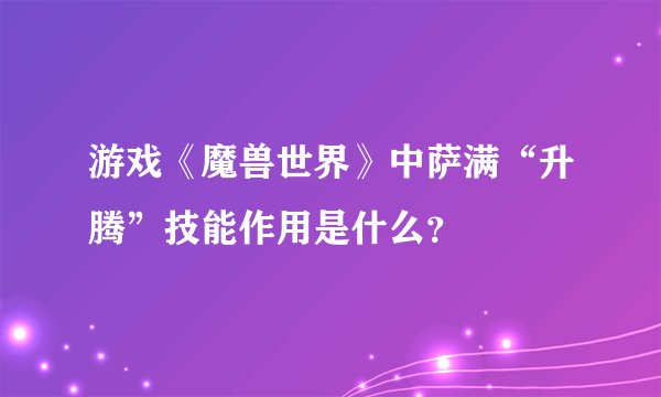 游戏《魔兽世界》中萨满“升腾”技能作用是什么？