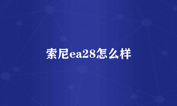 索尼ea28怎么样