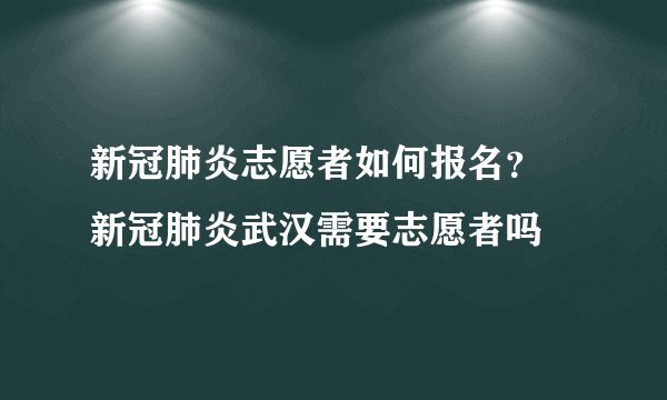 新冠肺炎志愿者如何报名？ 新冠肺炎武汉需要志愿者吗