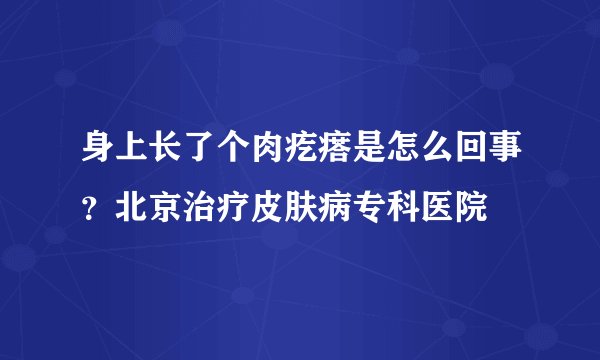 身上长了个肉疙瘩是怎么回事？北京治疗皮肤病专科医院