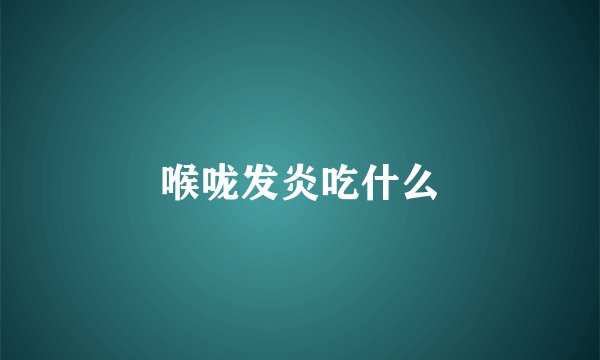喉咙发炎吃什么
