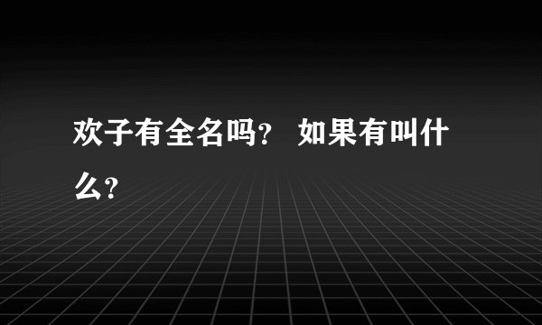 欢子有全名吗？ 如果有叫什么？