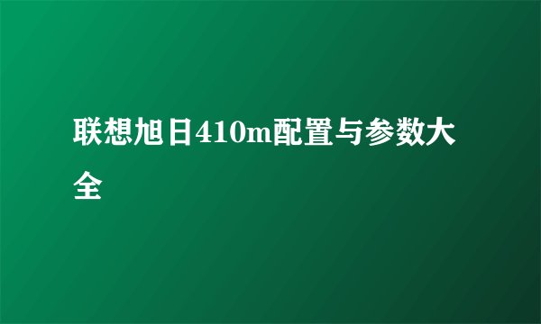 联想旭日410m配置与参数大全
