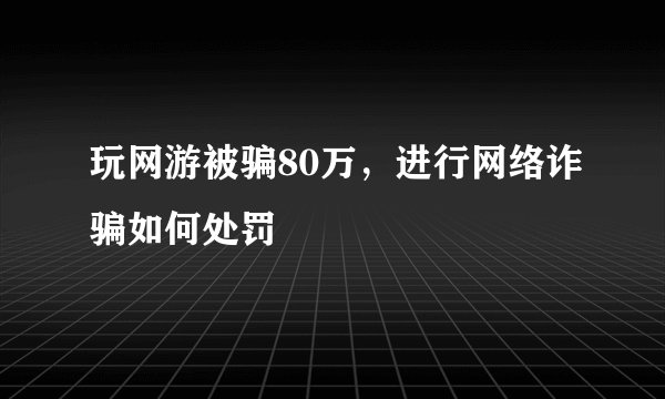 玩网游被骗80万，进行网络诈骗如何处罚