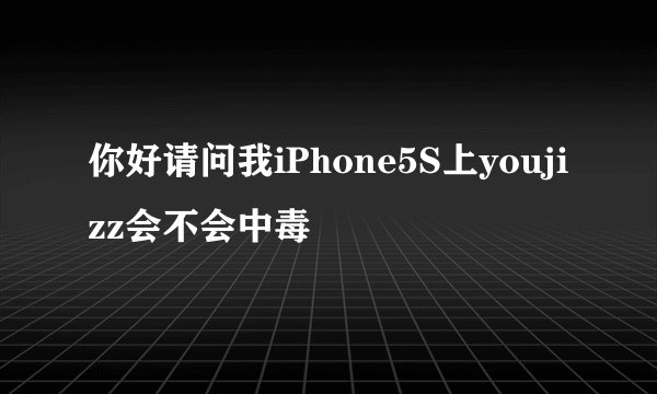 你好请问我iPhone5S上youjizz会不会中毒