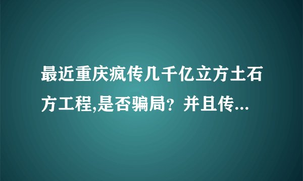 最近重庆疯传几千亿立方土石方工程,是否骗局？并且传闻是军事机密等工程