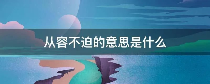 从容不迫的意思是什么