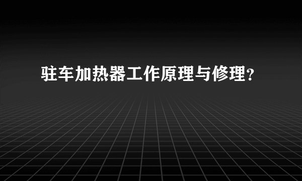 驻车加热器工作原理与修理？