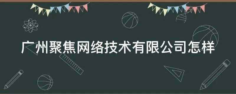 广州聚焦网络技术有限公司怎样