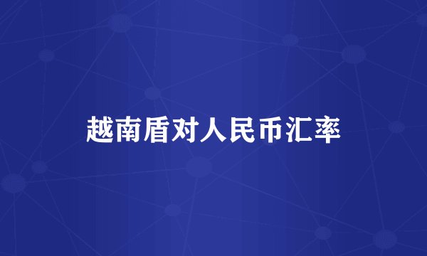 越南盾对人民币汇率