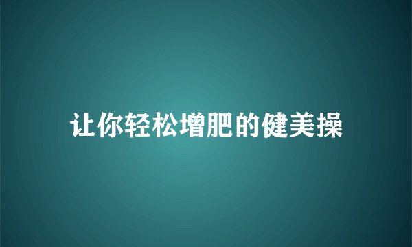 让你轻松增肥的健美操