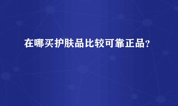 在哪买护肤品比较可靠正品？